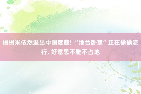 榻榻米依然退出中国度庭! “地台卧室”正在偷偷流行, 好意思不雅不占地