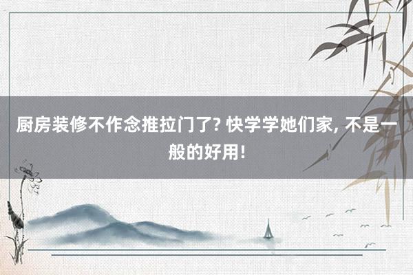 厨房装修不作念推拉门了? 快学学她们家, 不是一般的好用!