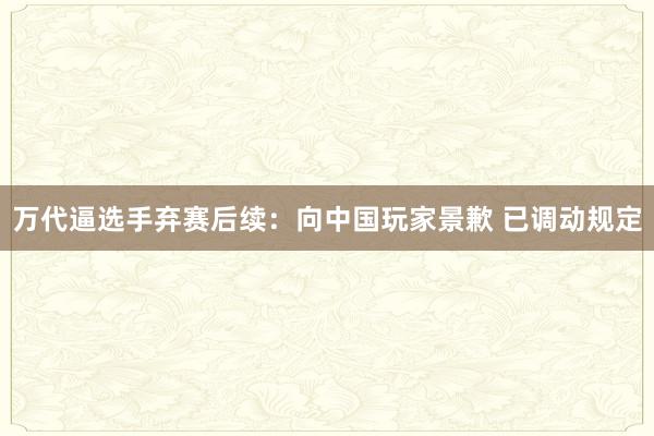 万代逼选手弃赛后续：向中国玩家景歉 已调动规定