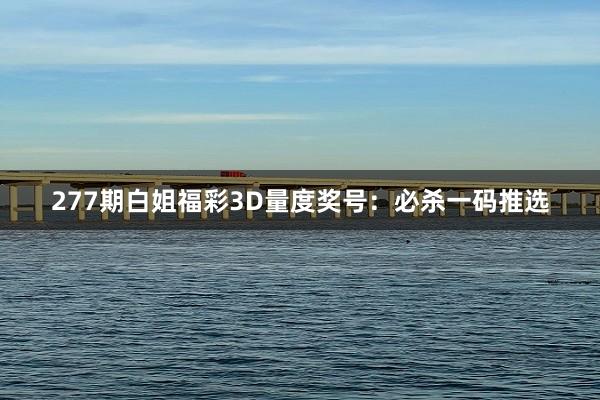 277期白姐福彩3D量度奖号：必杀一码推选