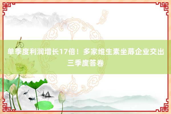 单季度利润增长17倍！多家维生素坐蓐企业交出三季度答卷