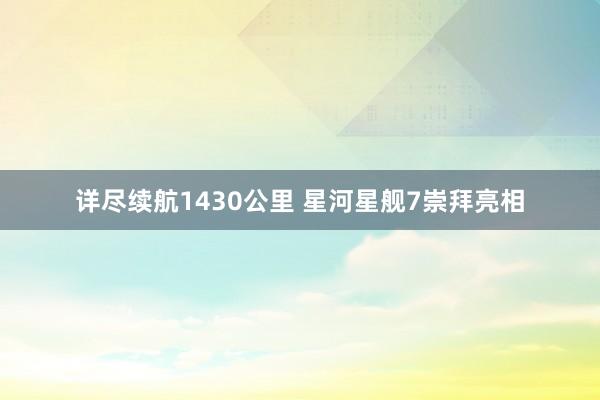 详尽续航1430公里 星河星舰7崇拜亮相