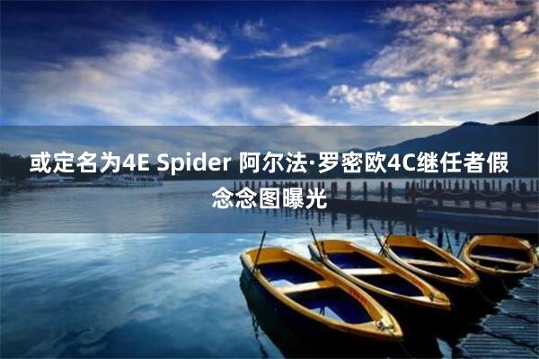 或定名为4E Spider 阿尔法·罗密欧4C继任者假念念图曝光