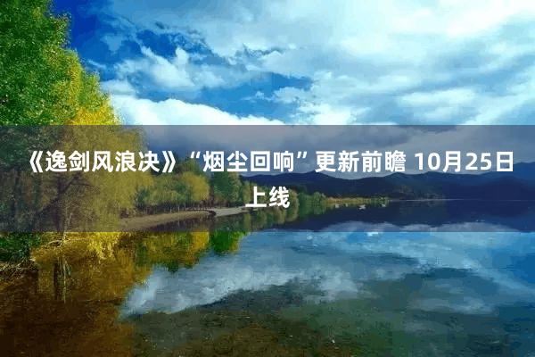 《逸剑风浪决》“烟尘回响”更新前瞻 10月25日上线