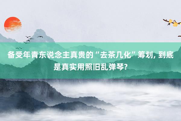 备受年青东说念主真贵的“去茶几化”筹划, 到底是真实用照旧乱弹琴?