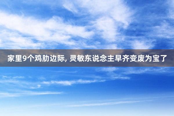 家里9个鸡肋边际, 灵敏东说念主早齐变废为宝了